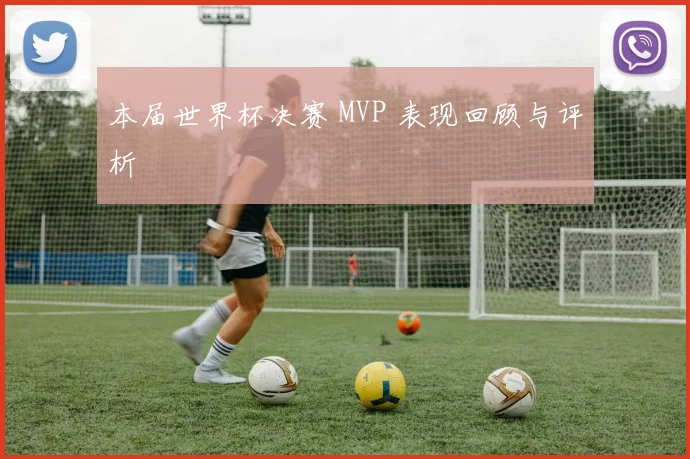 本届世界杯决赛 MVP 表现回顾与评析