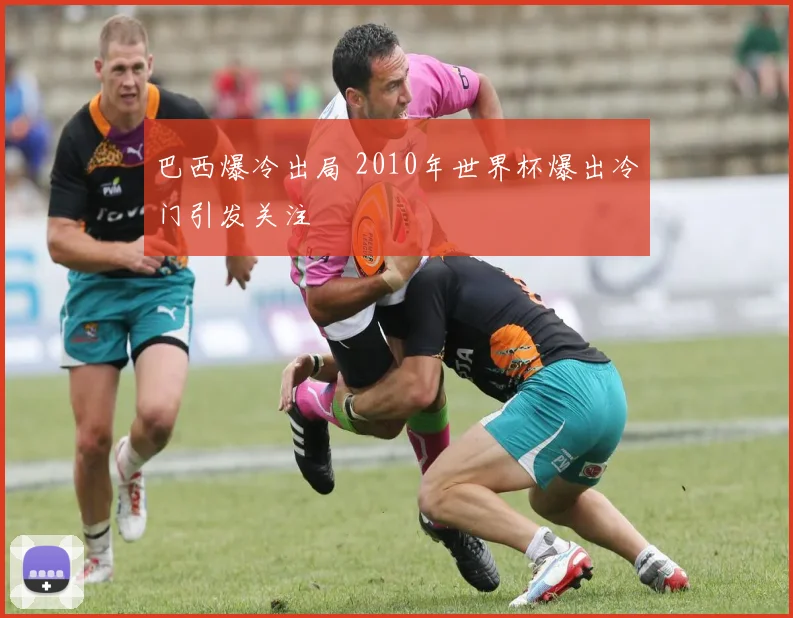 巴西爆冷出局 2010年世界杯爆出冷门引发关注