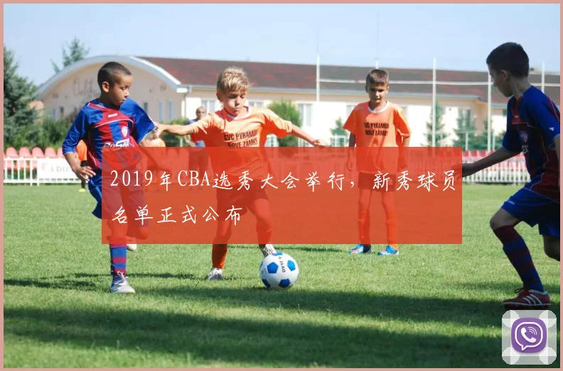 2019年CBA选秀大会举行，新秀球员名单正式公布
