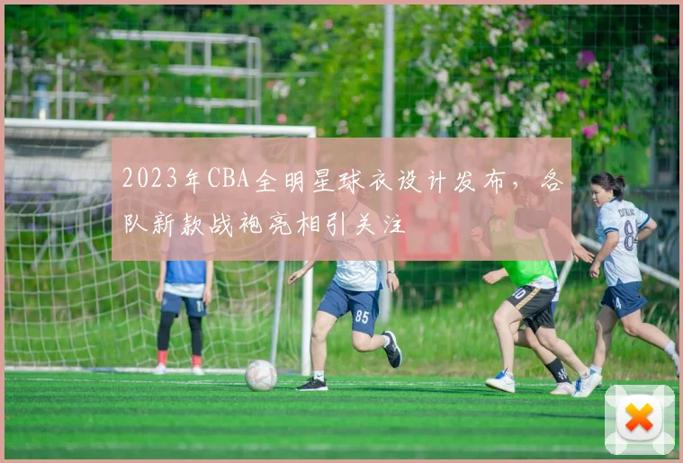 2023年CBA全明星球衣设计发布，各队新款战袍亮相引关注